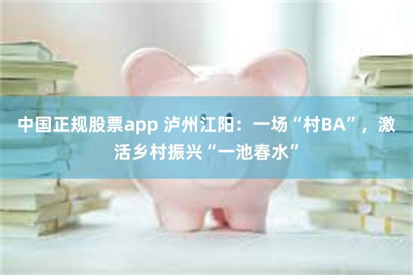 中国正规股票app 泸州江阳：一场“村BA”，激活乡村振兴“一池春水”