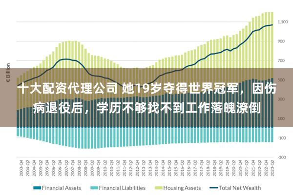 十大配资代理公司 她19岁夺得世界冠军，因伤病退役后，学历不够找不到工作落魄潦倒