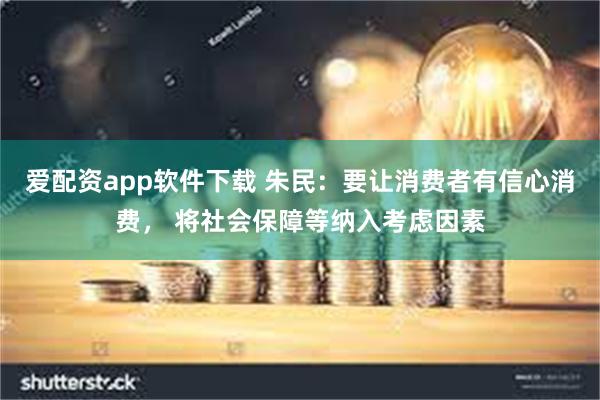 爱配资app软件下载 朱民：要让消费者有信心消费， 将社会保障等纳入考虑因素