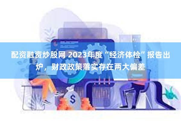 配资融资炒股网 2023年度“经济体检”报告出炉，财政政策落实存在两大偏差