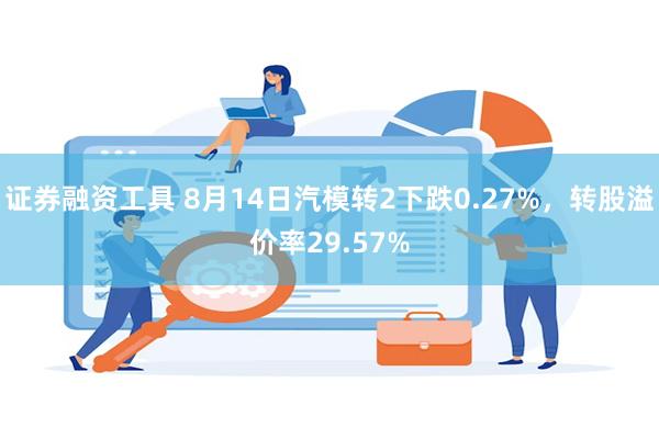 证券融资工具 8月14日汽模转2下跌0.27%，转股溢价率29.57%