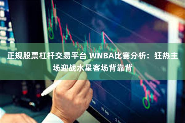 正规股票杠杆交易平台 WNBA比赛分析：狂热主场迎战水星客场背靠背