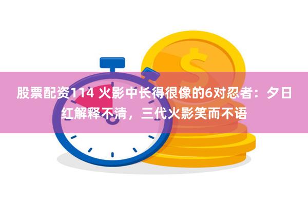 股票配资114 火影中长得很像的6对忍者：夕日红解释不清，三代火影笑而不语