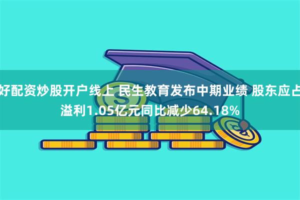 好配资炒股开户线上 民生教育发布中期业绩 股东应占溢利1.05亿元同比减少64.18%