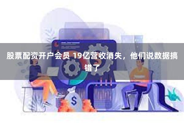 股票配资开户会员 19亿营收消失，他们说数据搞错了