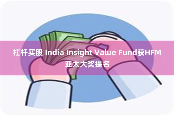 杠杆买股 India Insight Value Fund获HFM亚太大奖提名