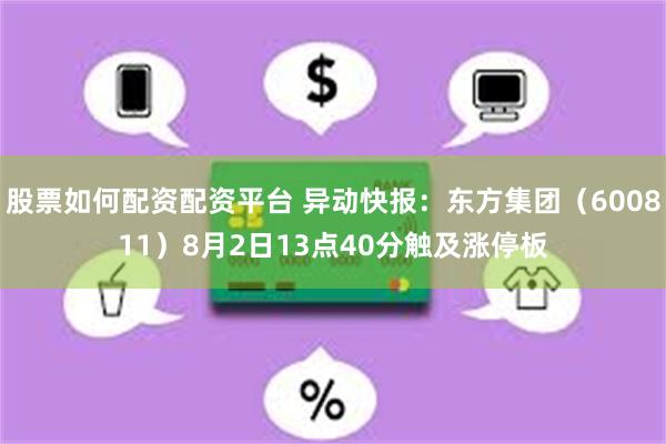 股票如何配资配资平台 异动快报：东方集团（600811）8月2日13点40分触及涨停板