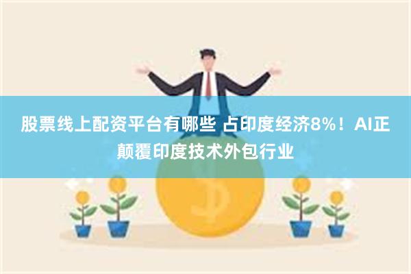 股票线上配资平台有哪些 占印度经济8%！AI正颠覆印度技术外包行业