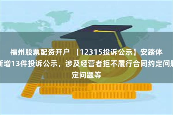 福州股票配资开户 【12315投诉公示】安踏体育新增13件投诉公示，涉及经营者拒不履行合同约定问题等