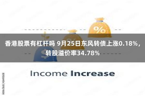 香港股票有杠杆吗 9月25日东风转债上涨0.18%，转股溢价率34.78%