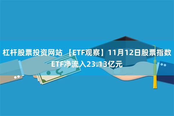 杠杆股票投资网站 【ETF观察】11月12日股票指数ETF净流入23.13亿元