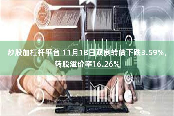 炒股加杠杆平台 11月18日双良转债下跌3.59%，转股溢价率16.26%