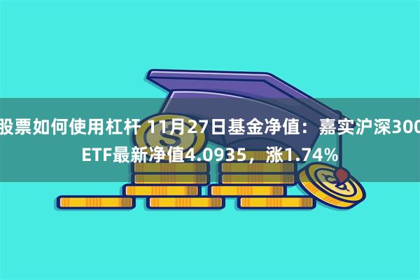 股票如何使用杠杆 11月27日基金净值：嘉实沪深300ETF最新净值4.0935，涨1.74%