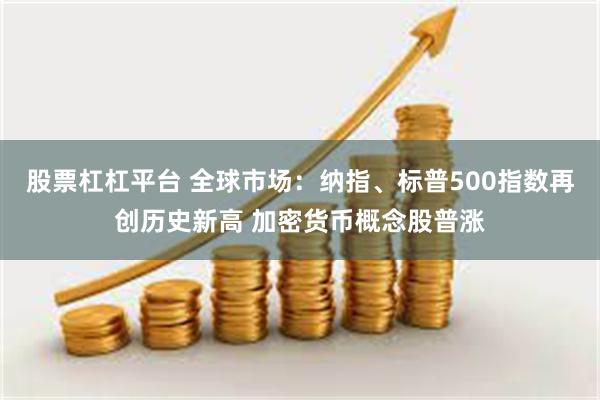 股票杠杠平台 全球市场：纳指、标普500指数再创历史新高 加密货币概念股普涨