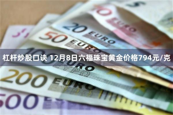 杠杆炒股口诀 12月8日六福珠宝黄金价格794元/克