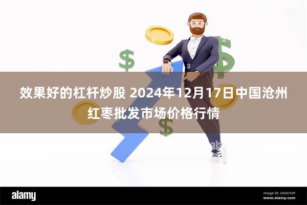 效果好的杠杆炒股 2024年12月17日中国沧州红枣批发市场价格行情