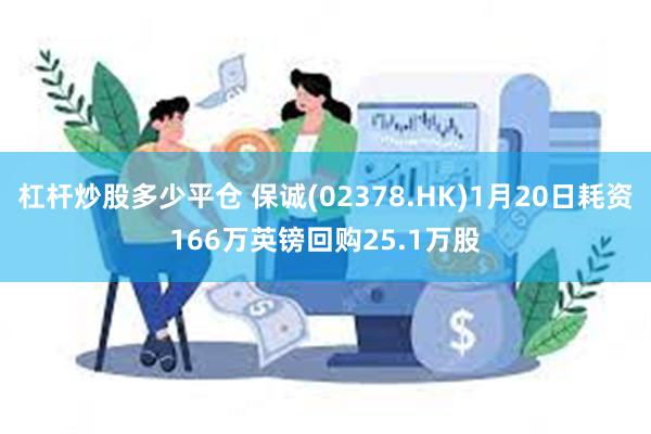 杠杆炒股多少平仓 保诚(02378.HK)1月20日耗资166万英镑回购25.1万股