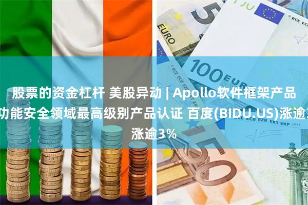 股票的资金杠杆 美股异动 | Apollo软件框架产品获功能安全领域最高级别产品认证 百度(BIDU.US)涨逾3%