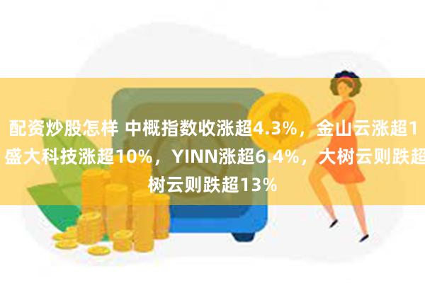 配资炒股怎样 中概指数收涨超4.3%，金山云涨超13%，盛大科技涨超10%，YINN涨超6.4%，大树云则跌超13%