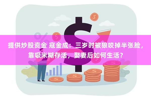 提供炒股资金 寇金成：三岁时被狼咬掉半张脸，靠吸米糊存活，娶妻后如何生活？